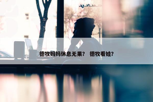 德牧妈妈休息无果？ 德牧看娃？