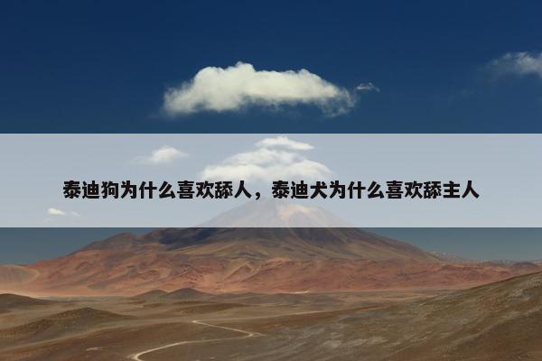 泰迪狗为什么喜欢舔人，泰迪犬为什么喜欢舔主人