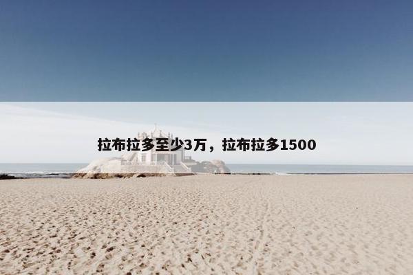 拉布拉多至少3万，拉布拉多1500