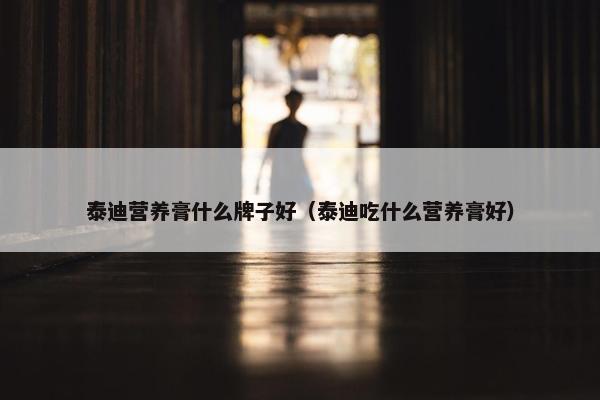 泰迪营养膏什么牌子好（泰迪吃什么营养膏好）