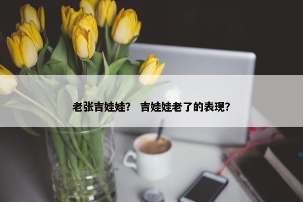 老张吉娃娃？ 吉娃娃老了的表现？