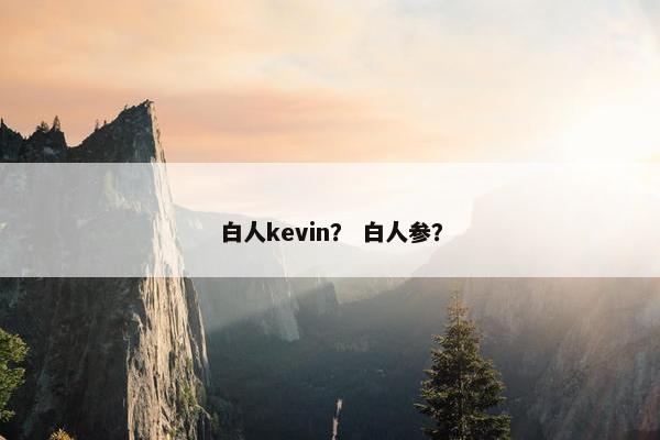 白人kevin？ 白人参？