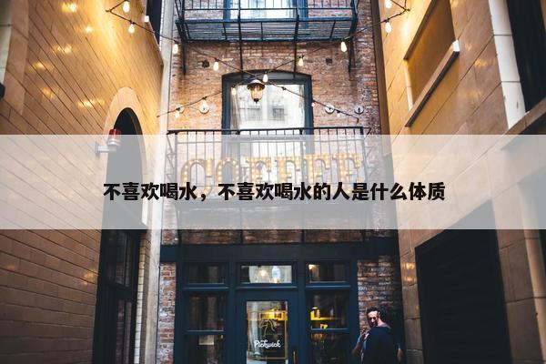 不喜欢喝水，不喜欢喝水的人是什么体质