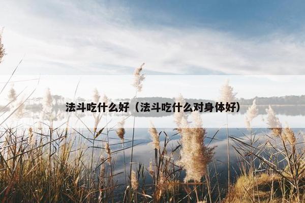 法斗吃什么好（法斗吃什么对身体好）