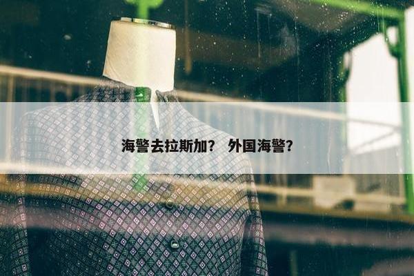 海警去拉斯加？ 外国海警？