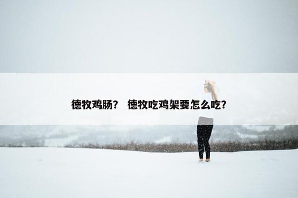 德牧鸡肠？ 德牧吃鸡架要怎么吃？