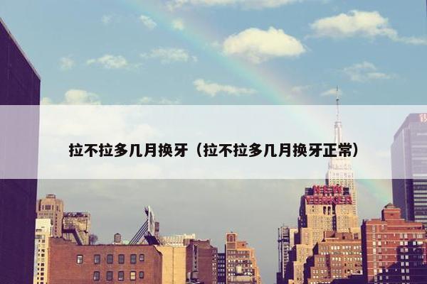 拉不拉多几月换牙（拉不拉多几月换牙正常）
