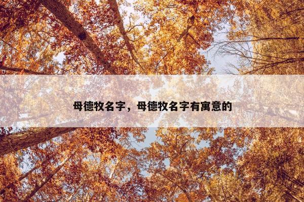 母德牧名字，母德牧名字有寓意的
