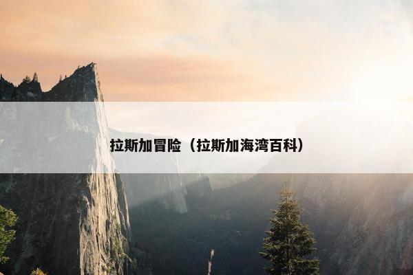 拉斯加冒险（拉斯加海湾百科）