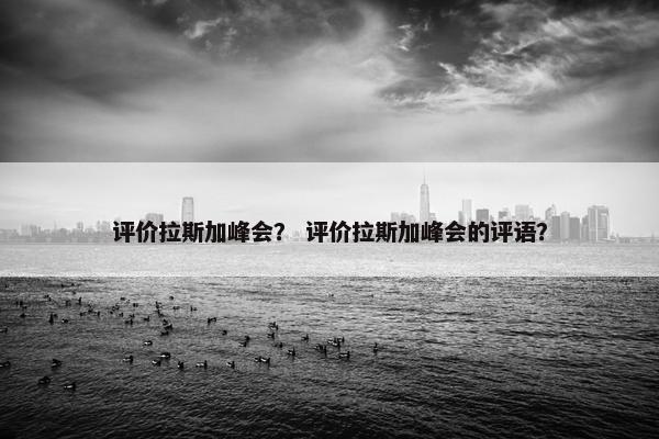 评价拉斯加峰会？ 评价拉斯加峰会的评语？