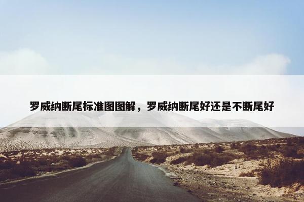 罗威纳断尾标准图图解，罗威纳断尾好还是不断尾好