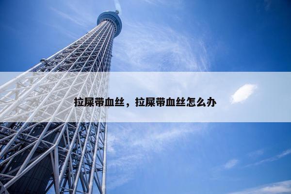 拉屎带血丝，拉屎带血丝怎么办