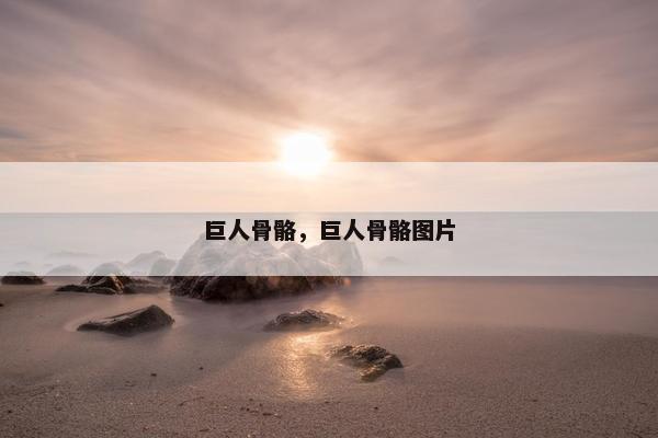 巨人骨骼，巨人骨骼图片