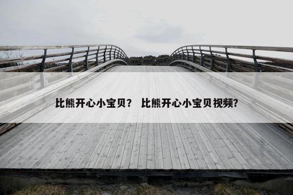 比熊开心小宝贝？ 比熊开心小宝贝视频？