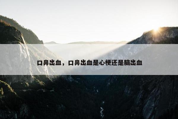 口鼻出血，口鼻出血是心梗还是脑出血