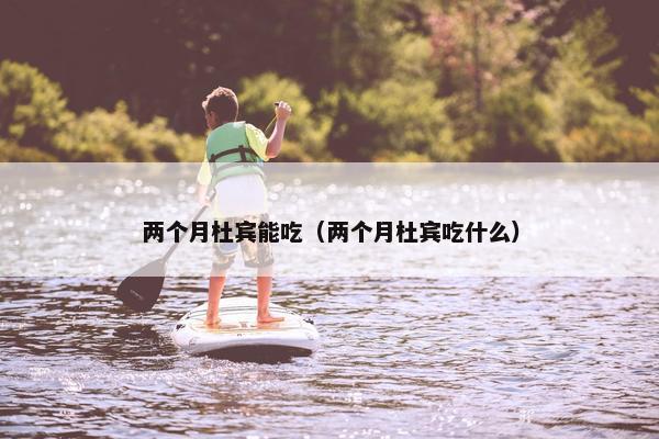 两个月杜宾能吃（两个月杜宾吃什么）