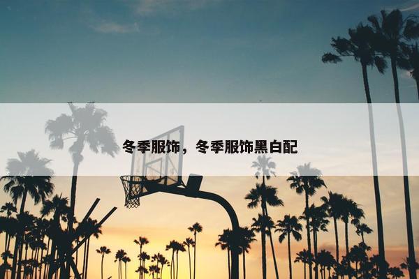 冬季服饰，冬季服饰黑白配