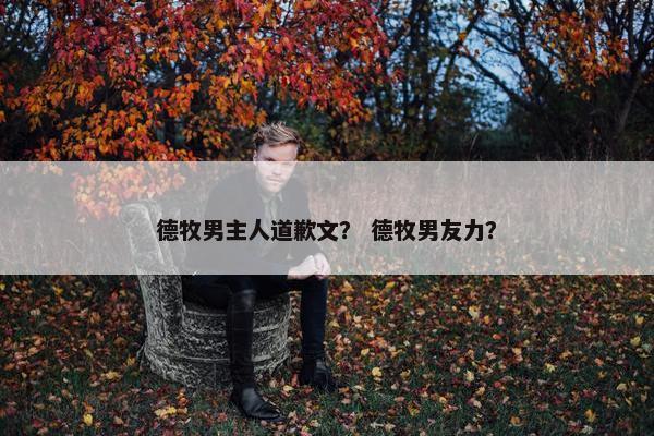 德牧男主人道歉文？ 德牧男友力？