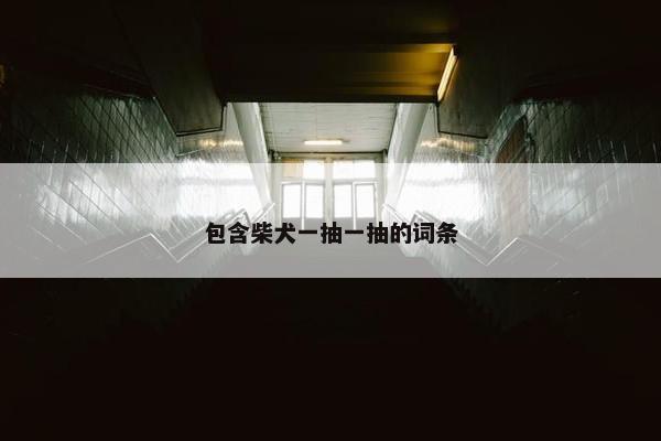 包含柴犬一抽一抽的词条