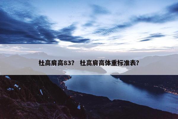 杜高肩高83？ 杜高肩高体重标准表？