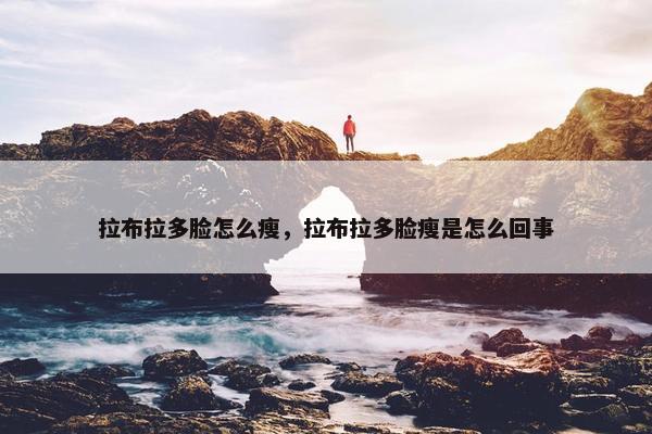 拉布拉多脸怎么瘦，拉布拉多脸瘦是怎么回事