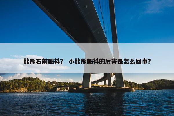 比熊右前腿抖？ 小比熊腿抖的厉害是怎么回事？