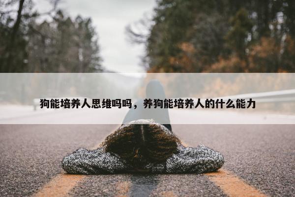 狗能培养人思维吗吗，养狗能培养人的什么能力