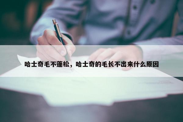 哈士奇毛不蓬松，哈士奇的毛长不出来什么原因