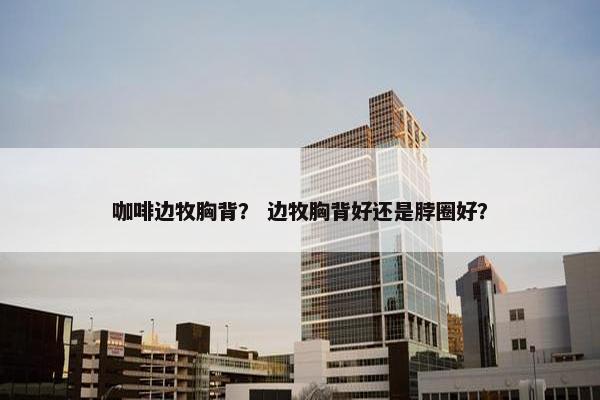 咖啡边牧胸背？ 边牧胸背好还是脖圈好？