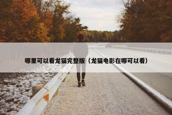 哪里可以看龙猫完整版（龙猫电影在哪可以看）
