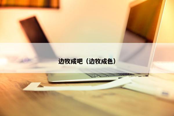 边牧成吧（边牧成色）