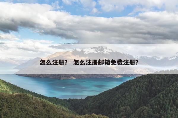 怎么注册？ 怎么注册邮箱免费注册？