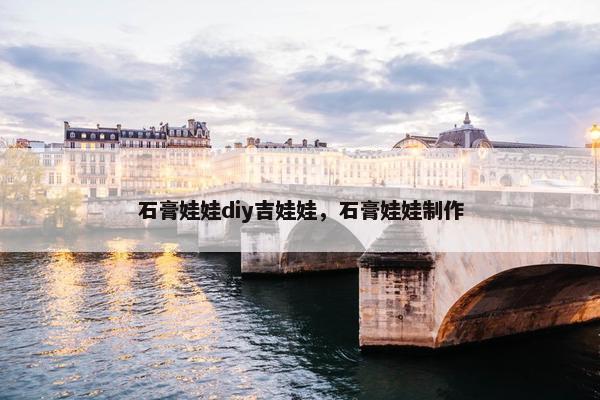 石膏娃娃diy吉娃娃，石膏娃娃制作