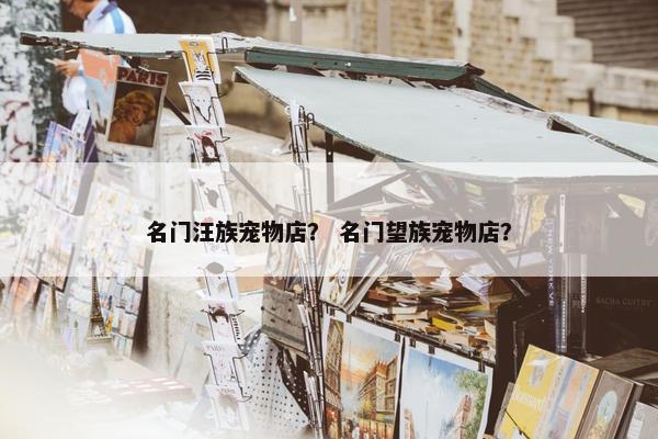 名门汪族宠物店？ 名门望族宠物店？
