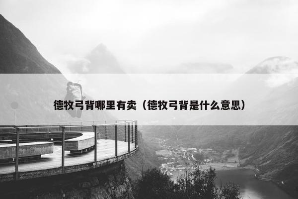 德牧弓背哪里有卖（德牧弓背是什么意思）