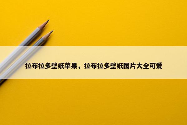 拉布拉多壁纸苹果，拉布拉多壁纸图片大全可爱