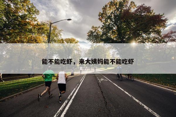 能不能吃虾，来大姨妈能不能吃虾