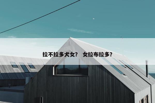 拉不拉多犬女？ 女拉布拉多？