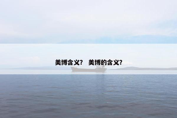 美博含义？ 美博的含义？
