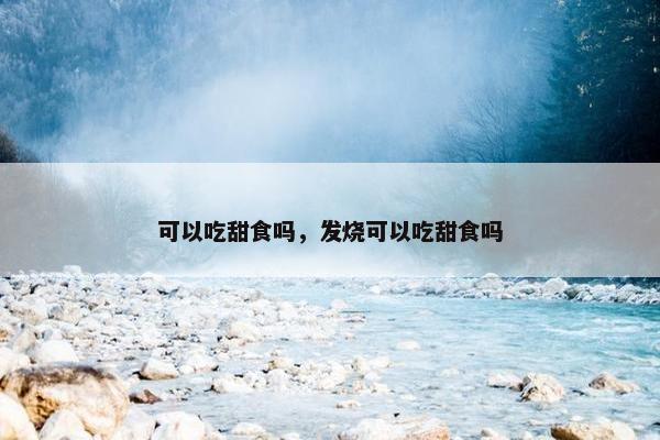 可以吃甜食吗，发烧可以吃甜食吗