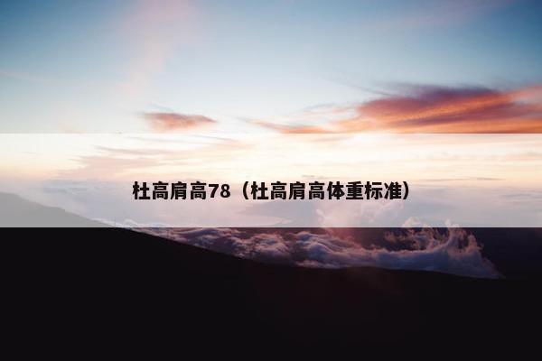 杜高肩高78（杜高肩高体重标准）