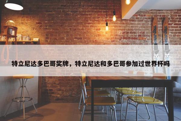 特立尼达多巴哥奖牌，特立尼达和多巴哥参加过世界杯吗