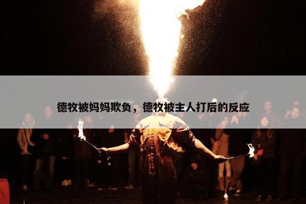 德牧被妈妈欺负，德牧被主人打后的反应
