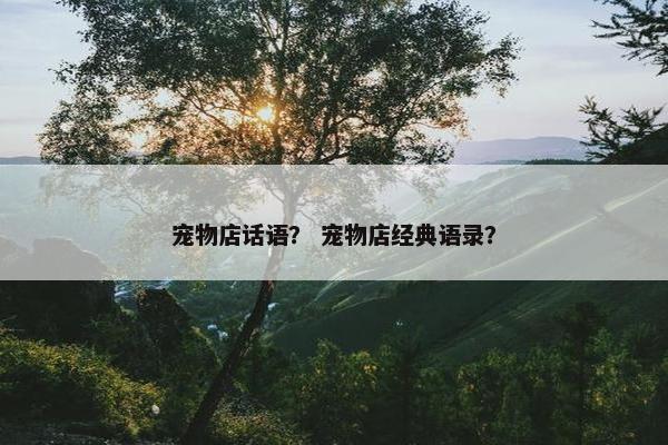 宠物店话语？ 宠物店经典语录？