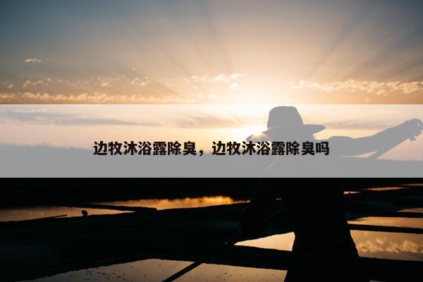 边牧沐浴露除臭，边牧沐浴露除臭吗