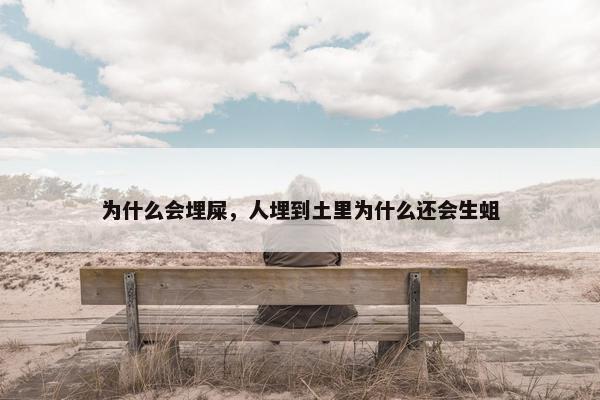 为什么会埋屎，人埋到土里为什么还会生蛆