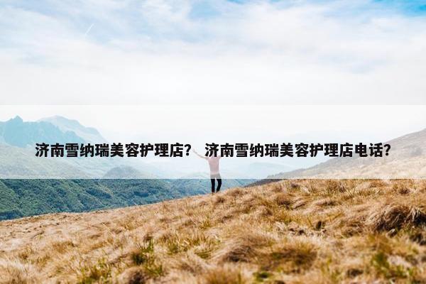 济南雪纳瑞美容护理店？ 济南雪纳瑞美容护理店电话？