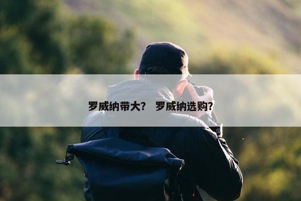 罗威纳带大？ 罗威纳选购？