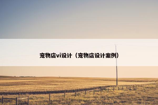 宠物店vi设计（宠物店设计案例）