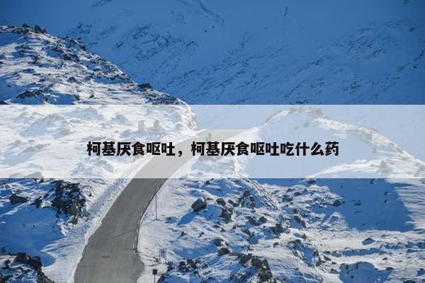 柯基厌食呕吐，柯基厌食呕吐吃什么药